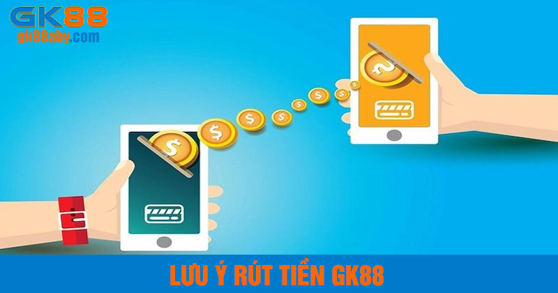 Lưu ý khi rút tiền GK88
