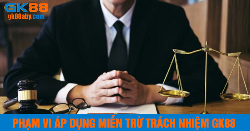 Phạm vi áp dụng miễn trừ trách nhiệm GK88