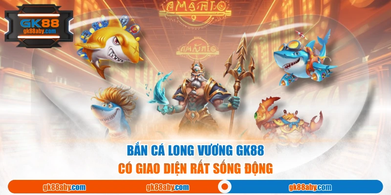 Bắn cá long vương GK88 có giao diện rất sống động