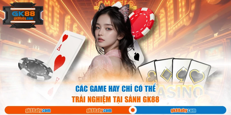 Các game hay chỉ có thể trải nghiệm tại sảnh Gk88 