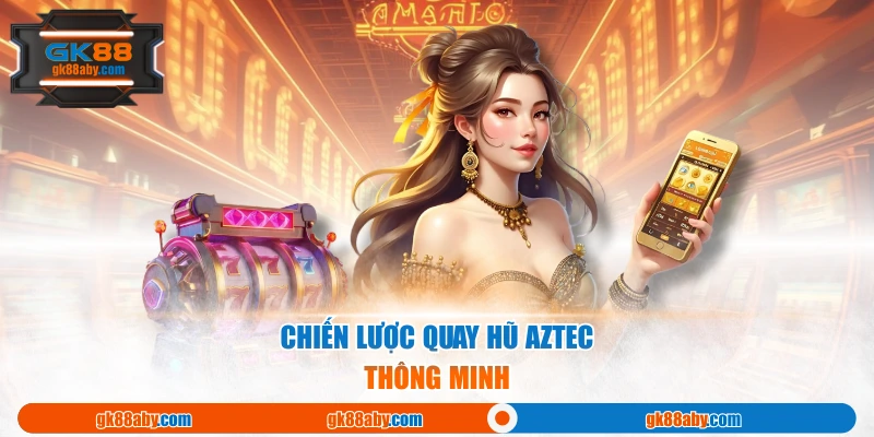 Chiến lược quay hũ Aztec thông minh 