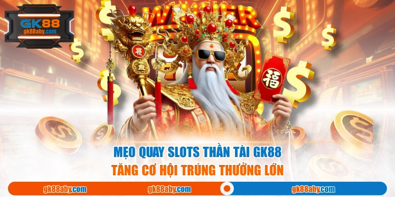 Mẹo quay slots thần tài gk88 tăng cơ hội trúng thưởng lớn