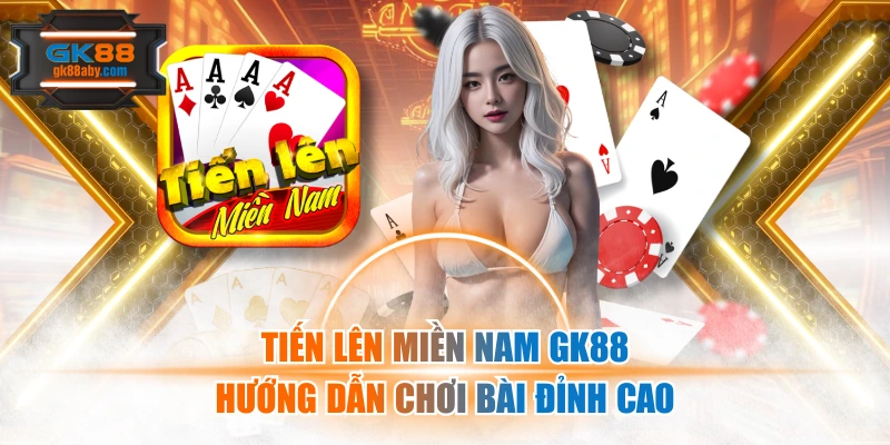 Tiến Lên Miền Nam Gk88 - Hướng Dẫn Chơi Bài Đỉnh Cao