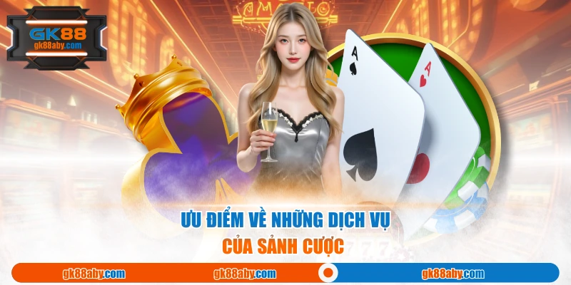 Ưu điểm về những dịch vụ của sảnh cược 